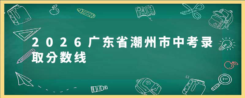 2026广东省潮州市中考录取分数线