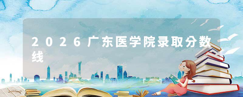 2026广东医学院录取分数线