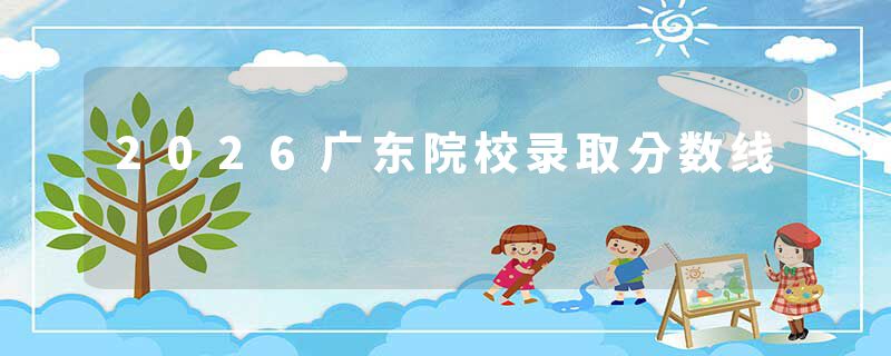 2026广东院校录取分数线