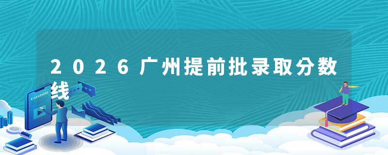 2026广州提前批录取分数线