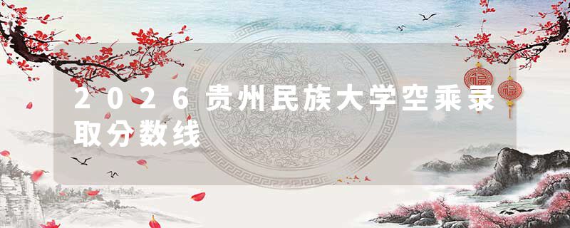 2026贵州民族大学空乘录取分数线