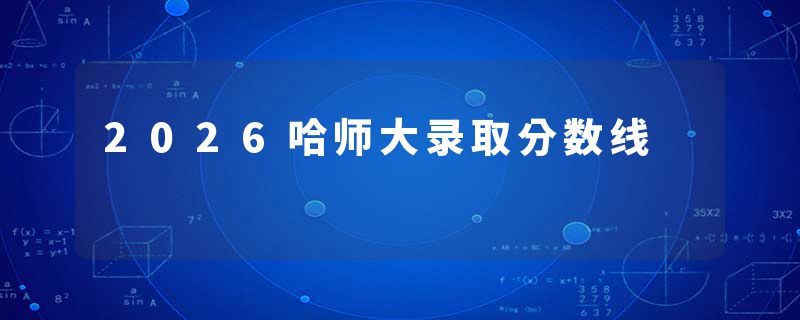 2026哈师大录取分数线