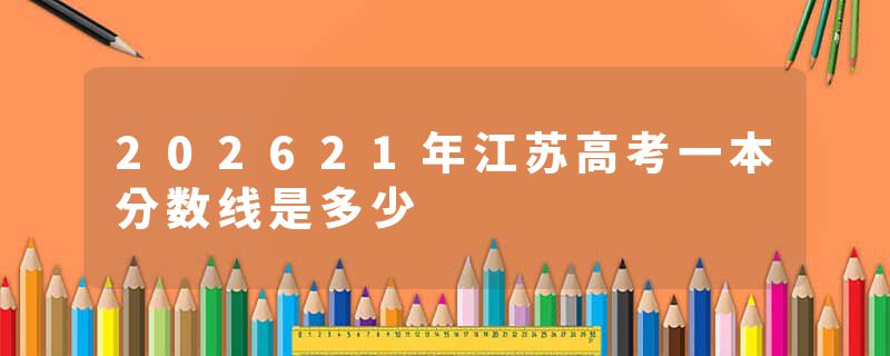 202621年江苏高考一本分数线是多少