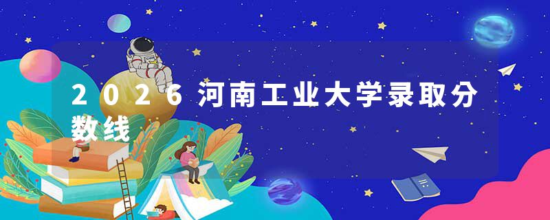 2026河南工业大学录取分数线