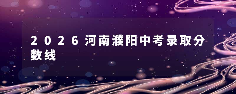 2026河南濮阳中考录取分数线