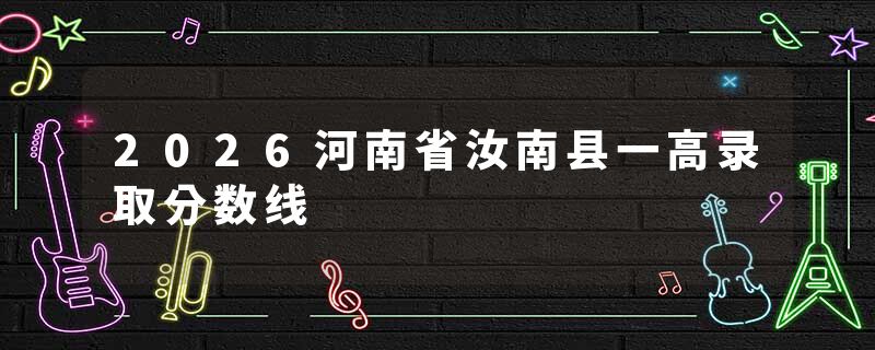 2026河南省汝南县一高录取分数线