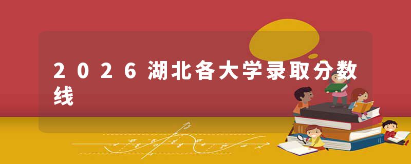2026湖北各大学录取分数线