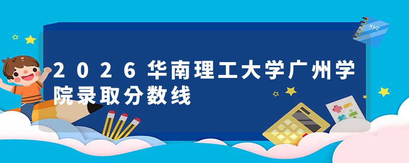 2026华南理工大学广州学院录取分数线