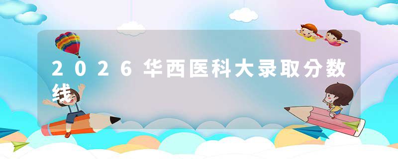 2026华西医科大录取分数线