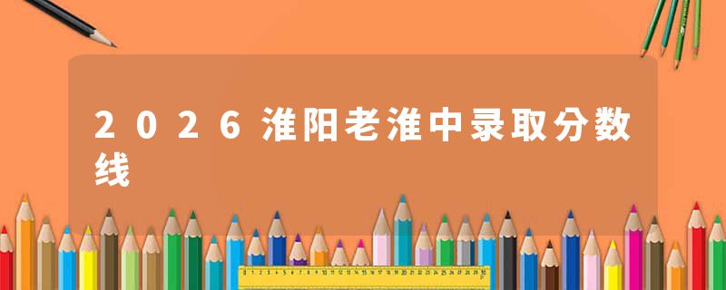2026淮阳老淮中录取分数线
