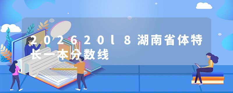 202620l8湖南省体特长一本分数线