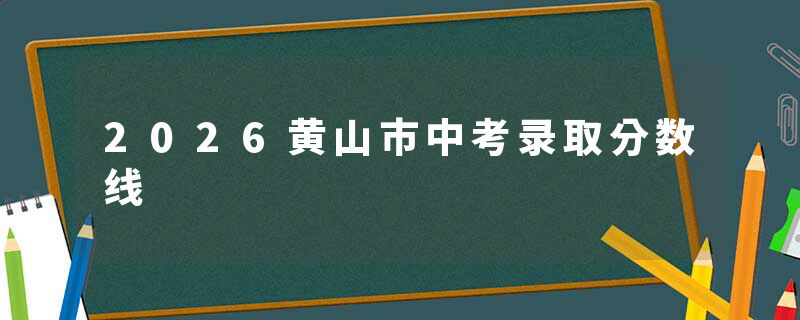 2026黄山市中考录取分数线