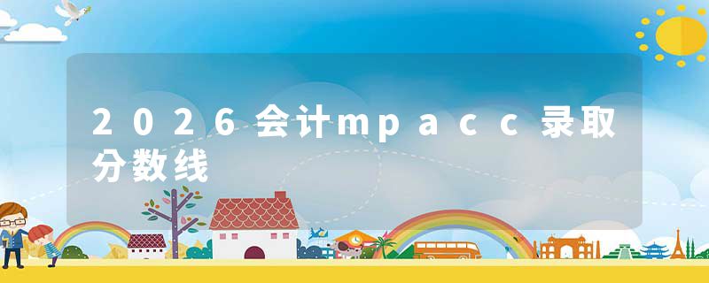 2026会计mpacc录取分数线