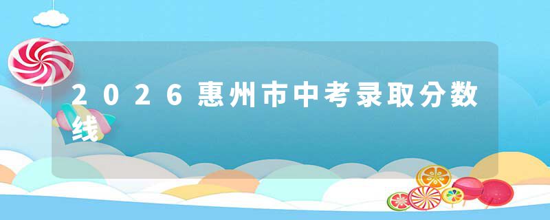 2026惠州市中考录取分数线