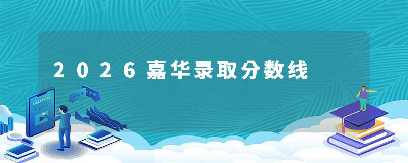 2026嘉华录取分数线
