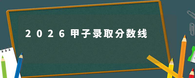 2026甲子录取分数线