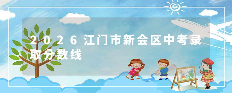 2026江门市新会区中考录取分数线