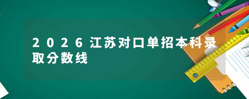 2026江苏对口单招本科录取分数线