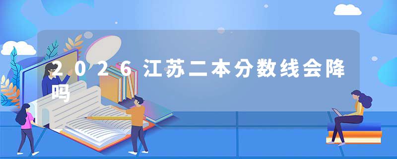 2026江苏二本分数线会降吗