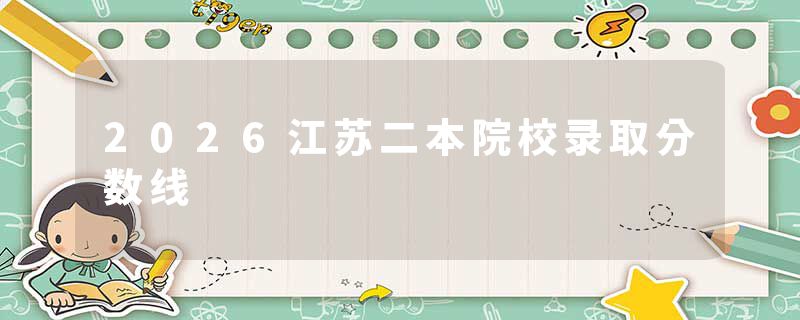 2026江苏二本院校录取分数线