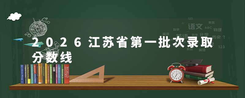 2026江苏省第一批次录取分数线