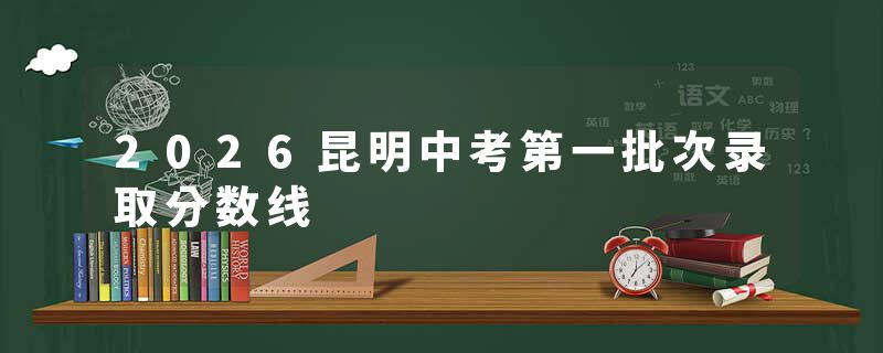 2026昆明中考第一批次录取分数线
