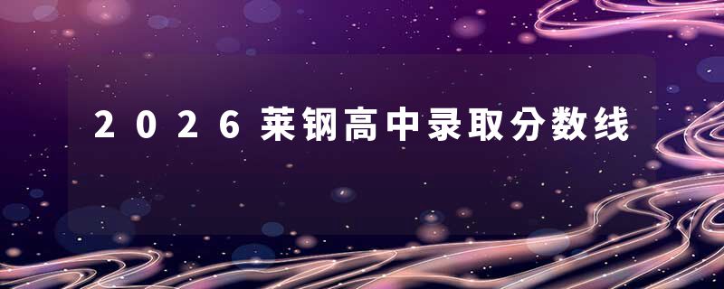 2026莱钢高中录取分数线