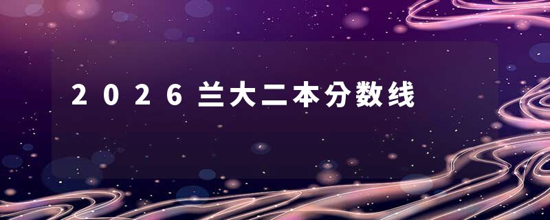 2026兰大二本分数线