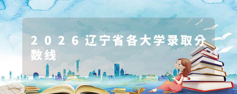 2026辽宁省各大学录取分数线