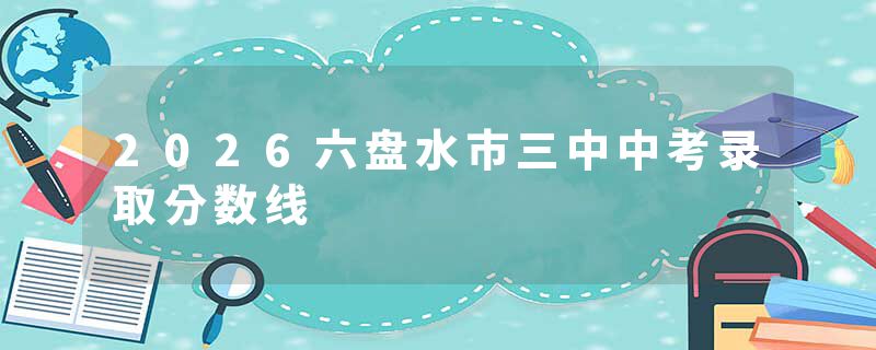 2026六盘水市三中中考录取分数线