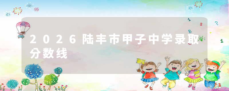 2026陆丰市甲子中学录取分数线