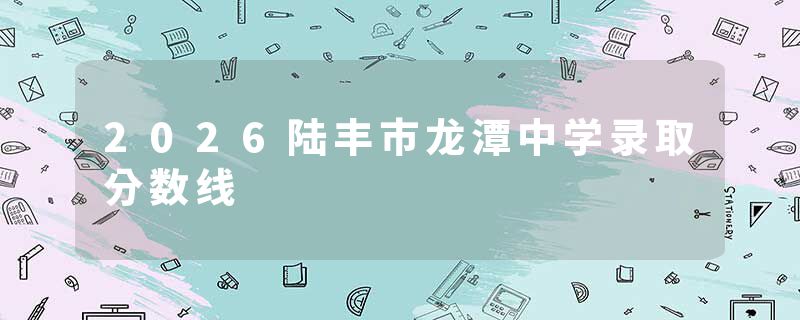 2026陆丰市龙潭中学录取分数线