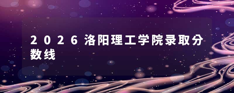 2026洛阳理工学院录取分数线