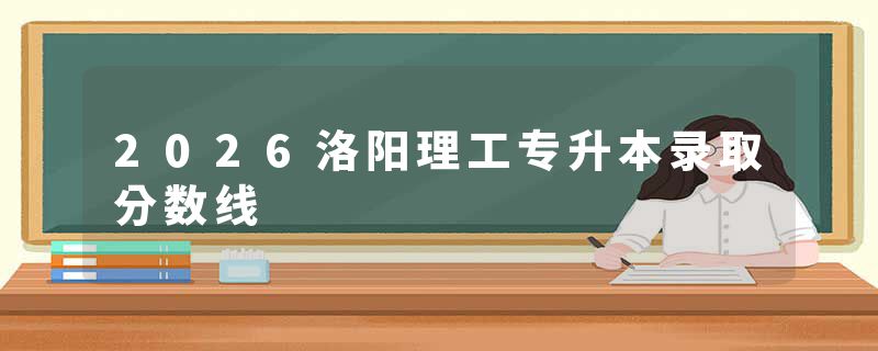 2026洛阳理工专升本录取分数线