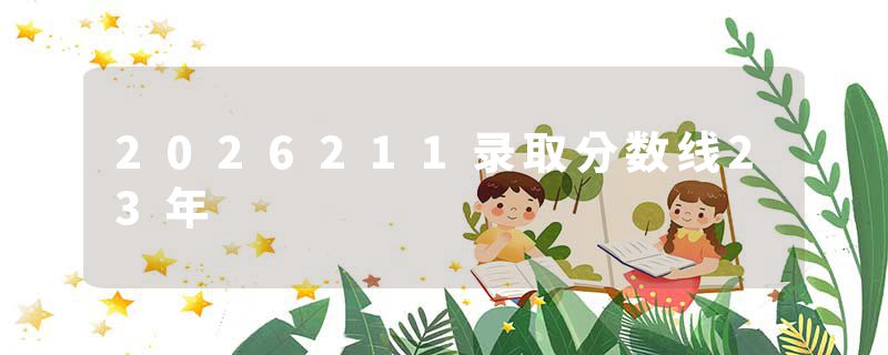 2026211录取分数线23年
