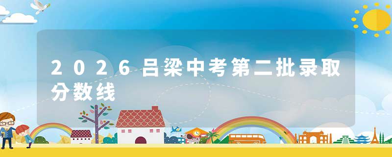 2026吕梁中考第二批录取分数线
