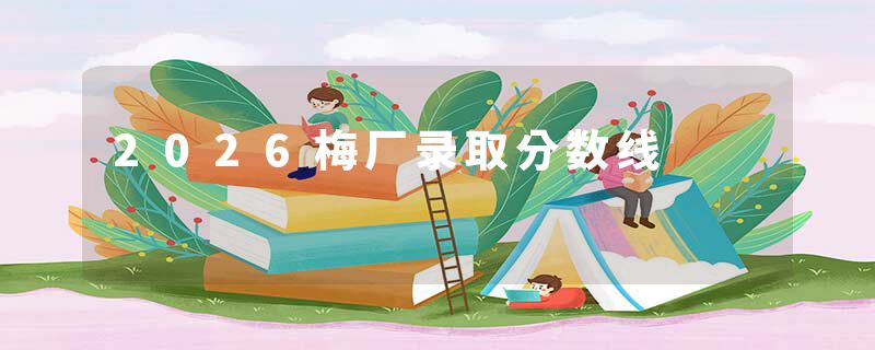 2026梅厂录取分数线