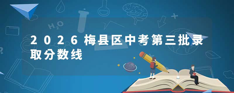 2026梅县区中考第三批录取分数线