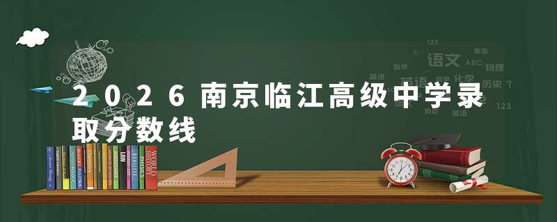 2026南京临江高级中学录取分数线