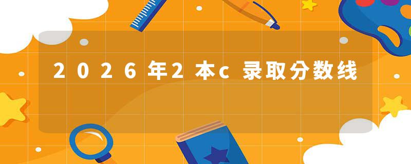 2026年2本c录取分数线