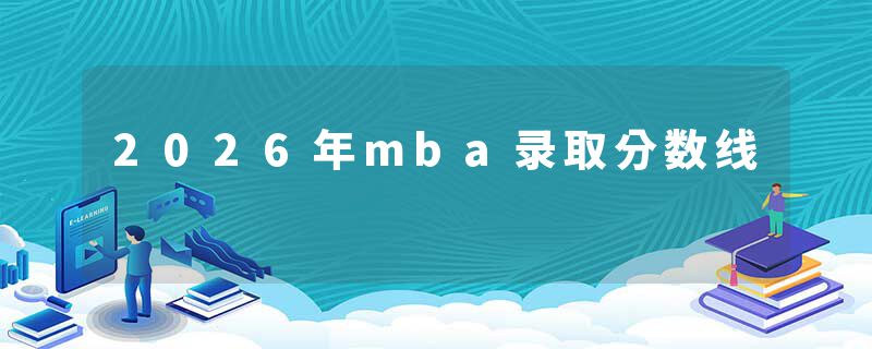 2026年mba录取分数线