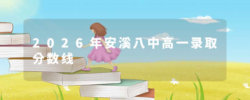 2026年安溪八中高一录取分数线