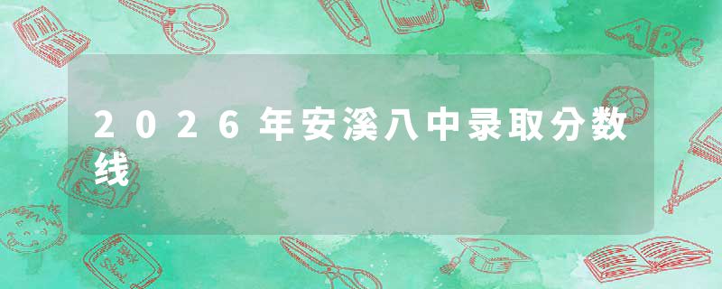2026年安溪八中录取分数线