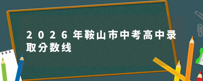2026年鞍山市中考高中录取分数线