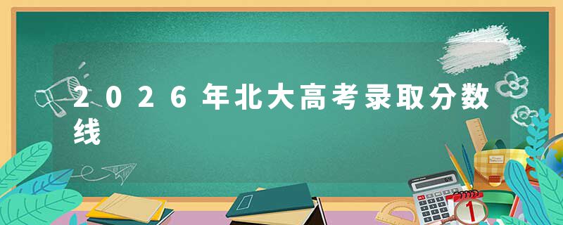 2026年北大高考录取分数线