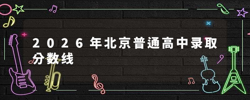 2026年北京普通高中录取分数线