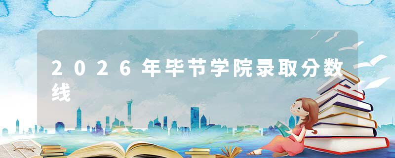 2026年毕节学院录取分数线