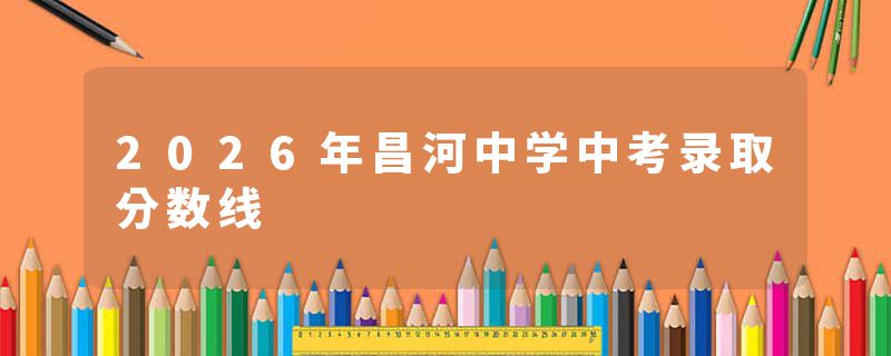 2026年昌河中学中考录取分数线