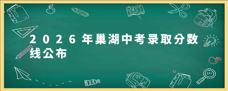 2026年巢湖中考录取分数线公布