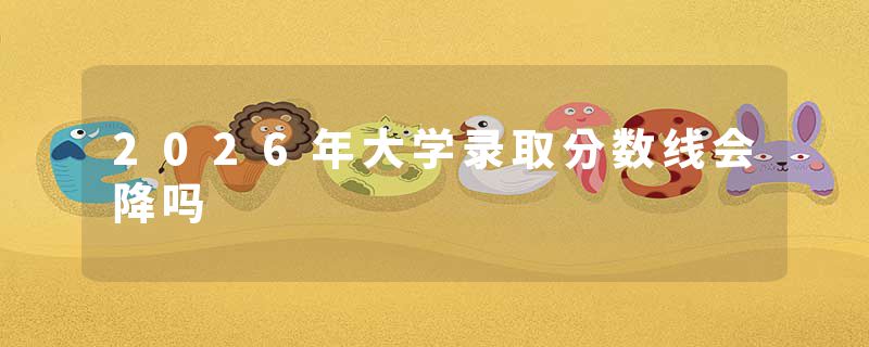 2026年大学录取分数线会降吗